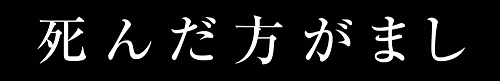 Shindahōgamashi(死んだ方がまし)